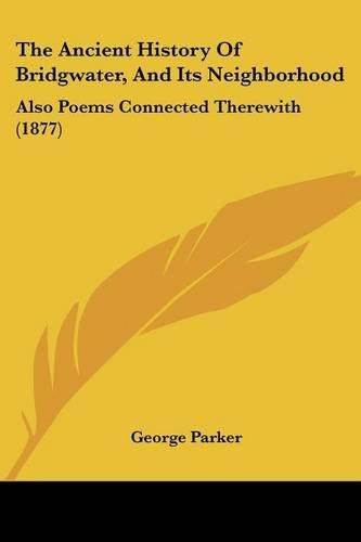 The Ancient History of Bridgwater, and Its Neighborhood: Also Poems Connected Therewith (1877)