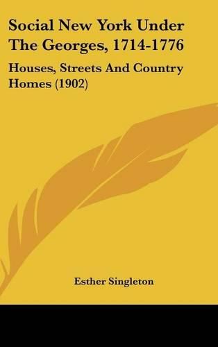 Social New York Under the Georges, 1714-1776: Houses, Streets and Country Homes (1902)