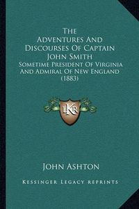 Cover image for The Adventures and Discourses of Captain John Smith: Sometime President of Virginia and Admiral of New England (1883)