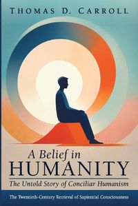 Cover image for A Belief in Humanity: The Untold Story of Conciliar Humanism