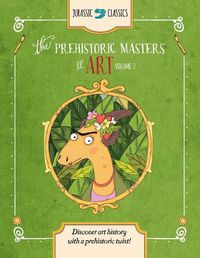 Cover image for The Prehistoric Masters of Art Volume 2: Discover Art History with a Prehistoric Twist!