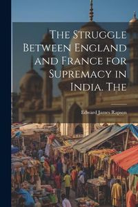 Cover image for The Struggle Between England and France for Supremacy in India. The