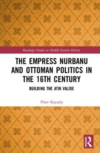 Cover image for The Empress Nurbanu and Ottoman Politics in the Sixteenth Century: Building the Atik Valide