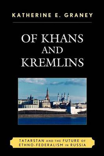 Cover image for Of Khans and Kremlins: Tatarstan and the Future of Ethno-Federalism in Russia