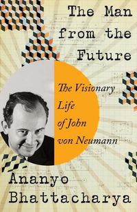 Cover image for The Man from the Future: The Visionary Life of John von Neumann