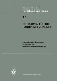 Cover image for Initiativen fur die Fabrik mit Zukunft: Internationales Symposium im Rahmen der Hannover-Messe-Industrie '86 10. und 11. April 1986