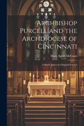 Archbishop Purcell and the Archdiocese of Cincinnati; a Study Based on Original Sources