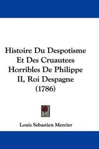 Cover image for Histoire Du Despotisme Et Des Cruautees Horribles de Philippe II, Roi Despagne (1786)