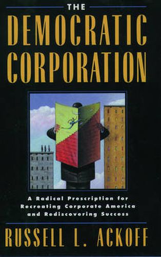 The Democratic Corporation: A Radical Prescription for Recreating Corporate America and Rediscovering Success