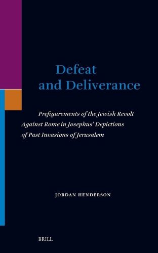 Cover image for Defeat and Deliverance: Prefigurements of the Jewish Revolt Against Rome in Josephus' Depictions of Past Invasions of Jerusalem