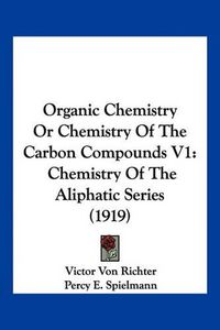 Cover image for Organic Chemistry or Chemistry of the Carbon Compounds V1: Chemistry of the Aliphatic Series (1919)