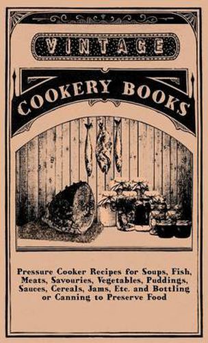 Cover image for Pressure Cooker Recipes For Soups, Fish, Meats, Savouries, Vegetables, Puddings, Sauces, Cereals, Jams, Etc. And Bottling Or Canning To Preserve Food