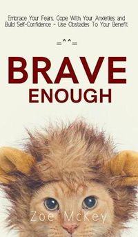 Cover image for Brave Enough: Embrace Your Fears, Cope With Your Anxieties and Build Self-Confidence - Use Obstacles To Your Benefit