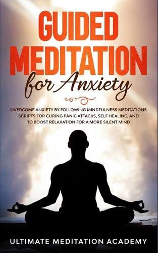 Cover image for Guided Meditation for Anxiety: Overcome Anxiety by Following Mindfulness Meditations Scripts for Curing Panic Attacks, Self Healing, and to Boost Relaxation for a More Silent Mind.