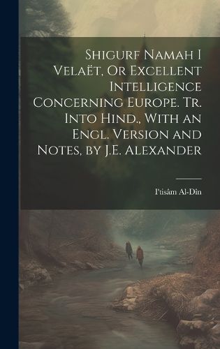 Cover image for Shigurf Namah I Velaet, Or Excellent Intelligence Concerning Europe. Tr. Into Hind., With an Engl. Version and Notes, by J.E. Alexander