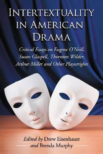 Intertextuality in American Drama: Critical Essays on Eugene O'Neill, Susan Glaspell, Thornton Wilder, Arthur Miller and Other Playwrights