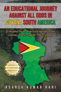 Cover image for An Educational Journey Against All Odds in Guyana South America: In Guyana South America Experience the Journey-The Struggles-The Triumphs