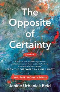 Cover image for The Opposite of Certainty: Fear, Faith, and Life in Between