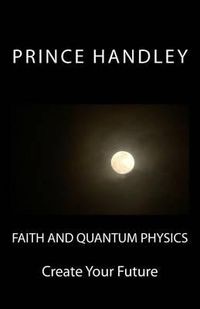 Cover image for Faith and Quantum Physics: Create Your Future