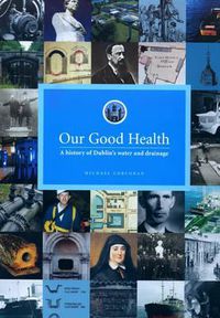 Cover image for Our Good Health: A History of Dublin's Water and Drainage