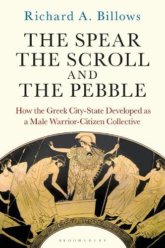 Cover image for The Spear, the Scroll, and the Pebble: How the Greek City-State Developed as a Male Warrior-Citizen Collective