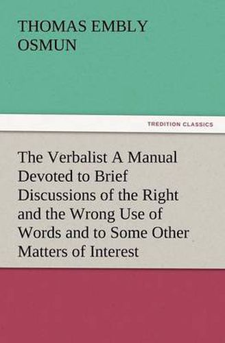 Cover image for The Verbalist a Manual Devoted to Brief Discussions of the Right and the Wrong Use of Words and to Some Other Matters of Interest to Those Who Would S