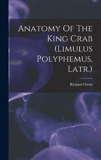 Cover image for Anatomy Of The King Crab (limulus Polyphemus, Latr.)