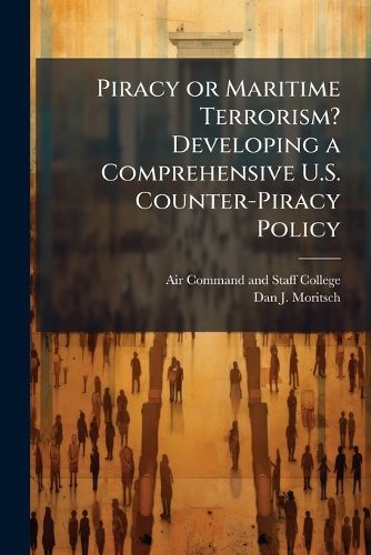 Cover image for Piracy or Maritime Terrorism? Developing a Comprehensive U.S. Counter-Piracy Policy