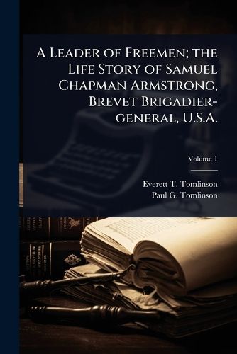 Cover image for A Leader of Freemen; the Life Story of Samuel Chapman Armstrong, Brevet Brigadier-general, U.S.A.