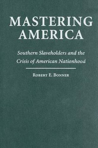 Mastering America: Southern Slaveholders and the Crisis of American Nationhood