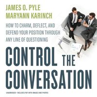 Cover image for Control the Conversation: How to Charm, Deflect, and Defend Your Position Through Any Line of Questioning