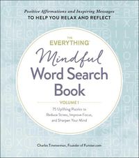 Cover image for The Everything Mindful Word Search Book, Volume 1: 75 Uplifting Puzzles to Reduce Stress, Improve Focus, and Sharpen Your Mind