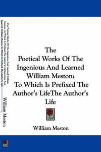 Cover image for The Poetical Works of the Ingenious and Learned William Meston: To Which Is Prefixed the Author's Life