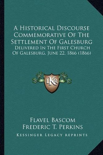 Cover image for A Historical Discourse Commemorative of the Settlement of Galesburg: Delivered in the First Church of Galesburg, June 22, 1866 (1866)
