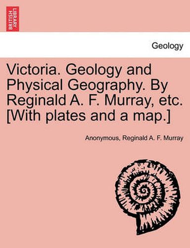 Cover image for Victoria. Geology and Physical Geography. by Reginald A. F. Murray, Etc. [With Plates and a Map.]