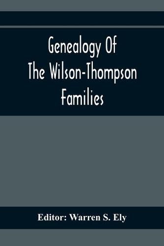 Genealogy Of The Wilson-Thompson Families; Being An Account Of The Descendants Of John Wilson, Of County Antrim, Ireland, Whose Two Sons, John And William, Founded Homes In Bucks County, And Of Elizabeth Mcgraudy Thompson, Who With Her Four Sons Came From