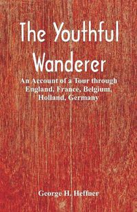 Cover image for The Youthful Wanderer: An Account of a Tour through England, France, Belgium, Holland, Germany