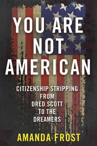 Cover image for You Are Not American: Citizenship Stripping from Dred Scott to the Dreamers