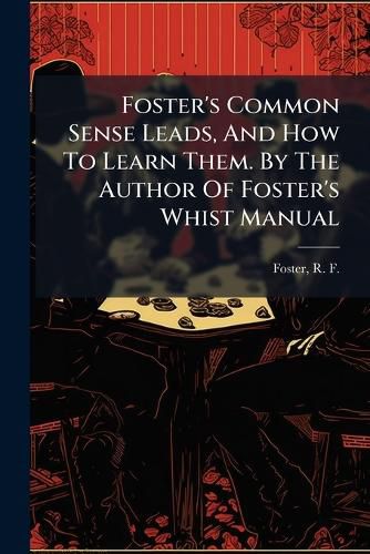 Cover image for Foster's Common Sense Leads, And How To Learn Them. By The Author Of Foster's Whist Manual