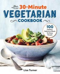 Cover image for The 30-Minute Vegetarian Cookbook: 100 Healthy, Delicious Meals for Busy People
