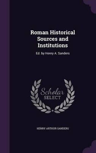 Roman Historical Sources and Institutions: Ed. by Henry A. Sanders