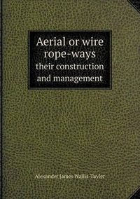 Cover image for Aerial or wire rope-ways their construction and management