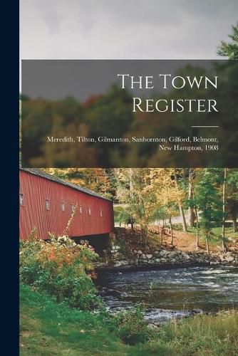 Cover image for The Town Register: Meredith, Tilton, Gilmanton, Sanbornton, Gilford, Belmont, New Hampton, 1908