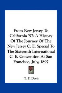 Cover image for From New Jersey to California '97: A History of the Journey of the New Jersey C. E. Special to the Sixteenth International C. E. Convention at San Francisco, July, 1897