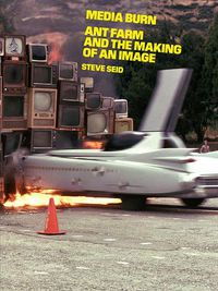 Cover image for Media Burn: Ant Farm and the Making of an Image