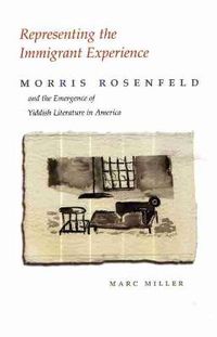 Cover image for Representing the Immigrant Experience: Morris Rosenfeld and the Emergence of Yiddish Literature in America