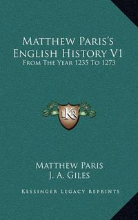 Cover image for Matthew Paris's English History V1: From the Year 1235 to 1273