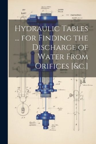 Cover image for Hydraulic Tables ... for Finding the Discharge of Water From Orifices [&c.]