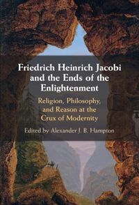 Cover image for Friedrich Heinrich Jacobi and the Ends of the Enlightenment: Religion, Philosophy, and Reason at the Crux of Modernity