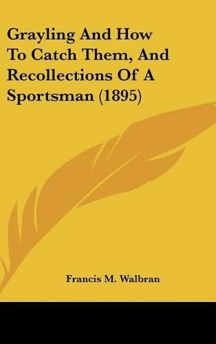 Grayling and How to Catch Them, and Recollections of a Sportsman (1895)